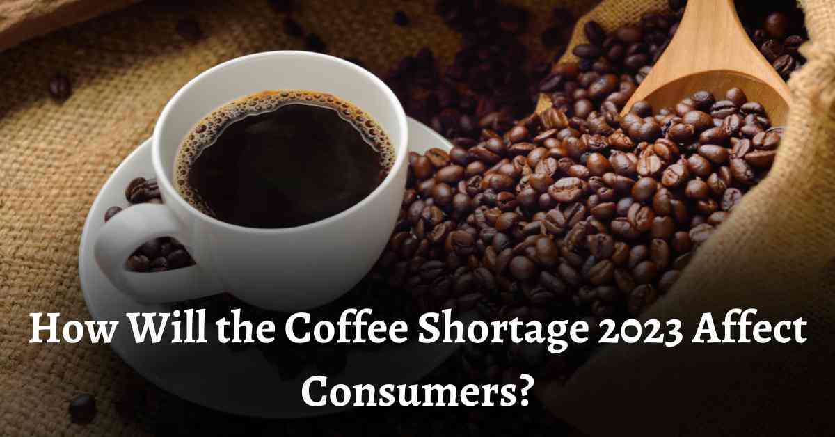 Coffee Shortage 2023 - How Will Affect the Consumers? - CoffeePeas